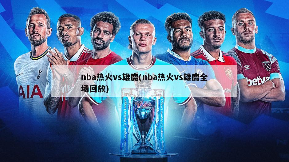 nba热火vs雄鹿(nba热火vs雄鹿全场回放)