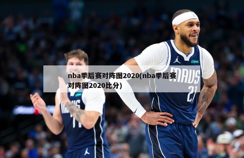 nba季后赛对阵图2020(nba季后赛对阵图2020比分)