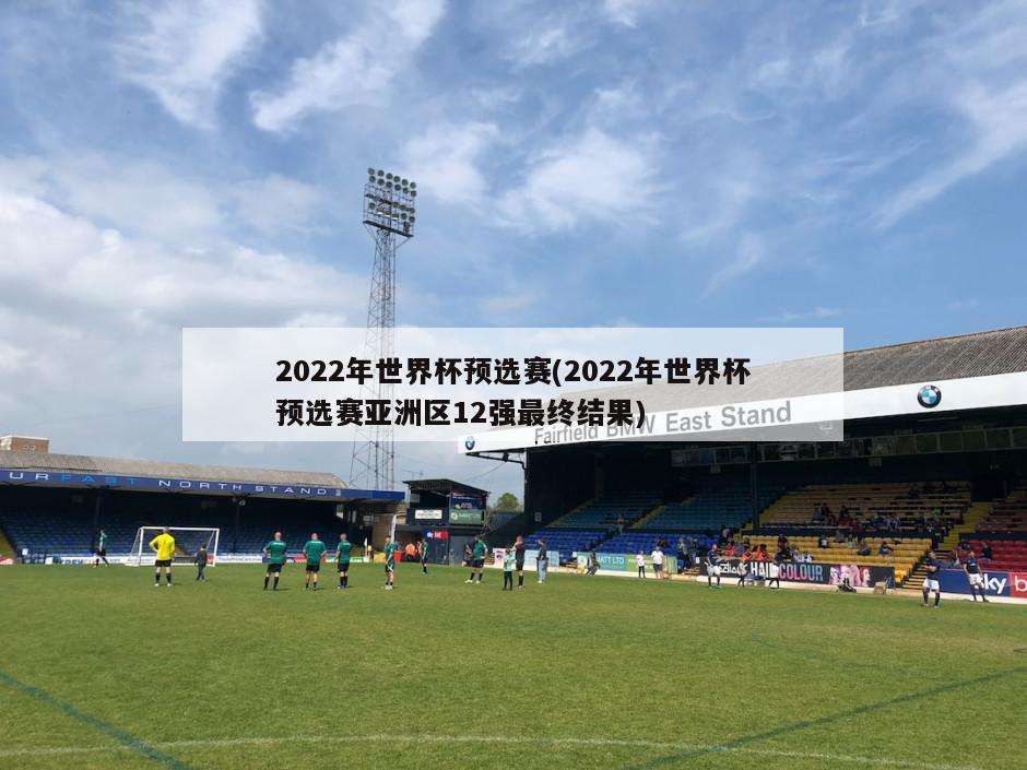 2022年世界杯预选赛(2022年世界杯预选赛亚洲区12强最终结果)