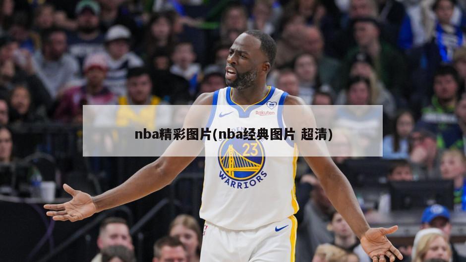 nba精彩图片(nba经典图片 超清)